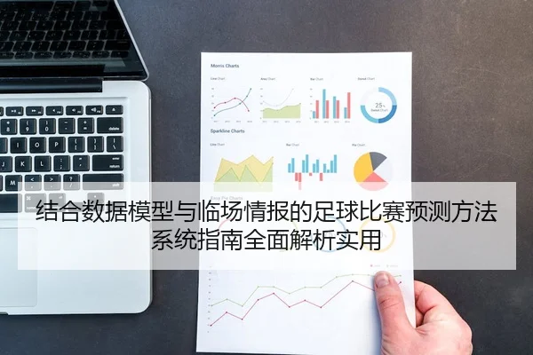 结合数据模型与临场情报的足球比赛预测方法系统指南全面解析实用