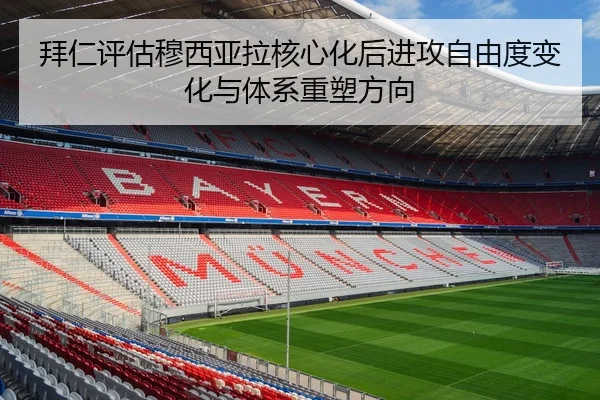 拜仁评估穆西亚拉核心化后进攻自由度变化与体系重塑方向